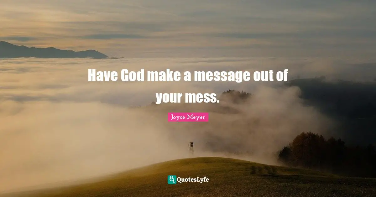 Have God make a message out of your mess.