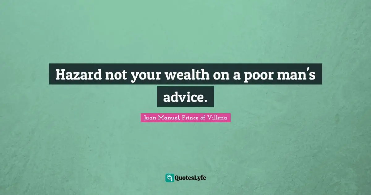 Hazards Quotes: "Hazard not your wealth on a poor man's advice."