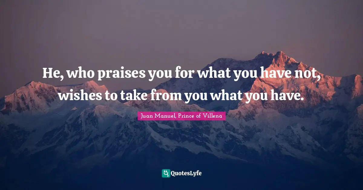He, who praises you for what you have not, wishes to take from you what you have.