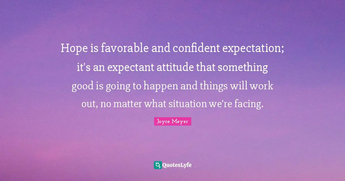 Things Will Work Out Quotes: "Hope is favorable and confident expectation; it's an expectant attitude that something good is going to happen and things will work out, no matter what situation we're facing."