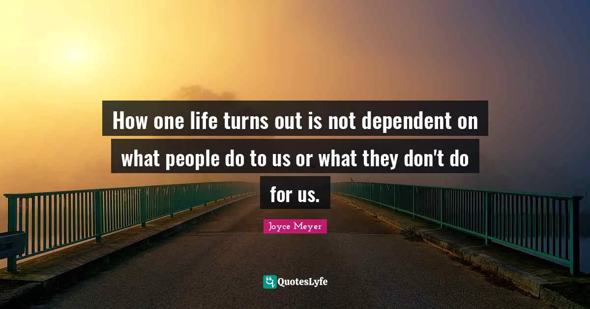 How one life turns out is not dependent on what people do to us or what they don't do for us.
