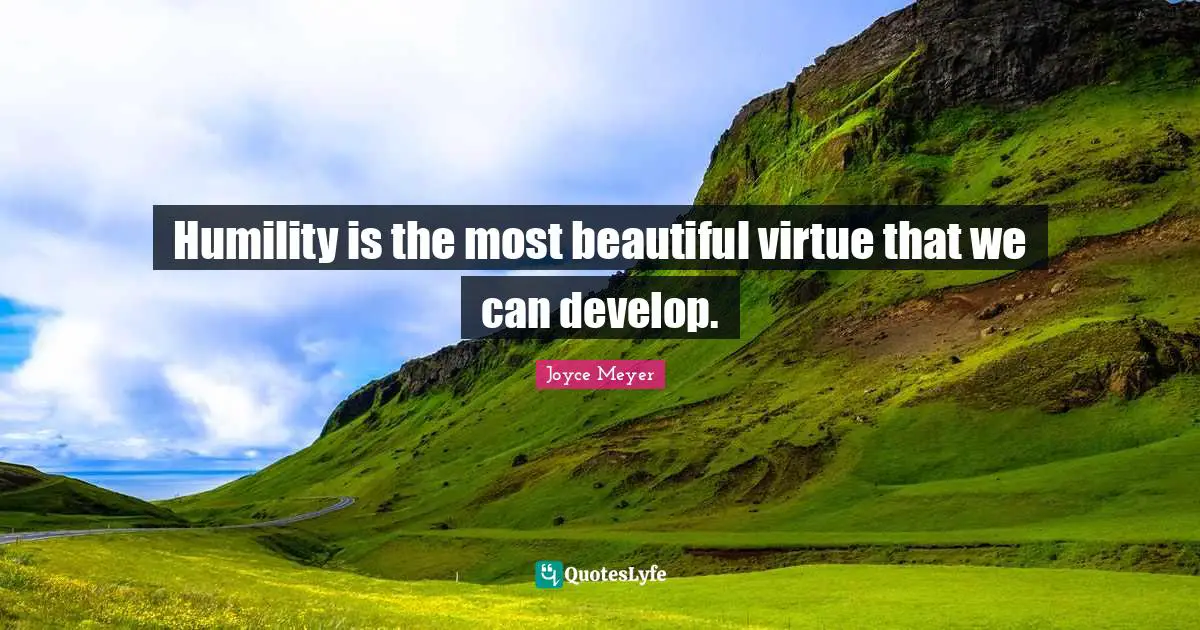 Humility is the most beautiful virtue that we can develop.