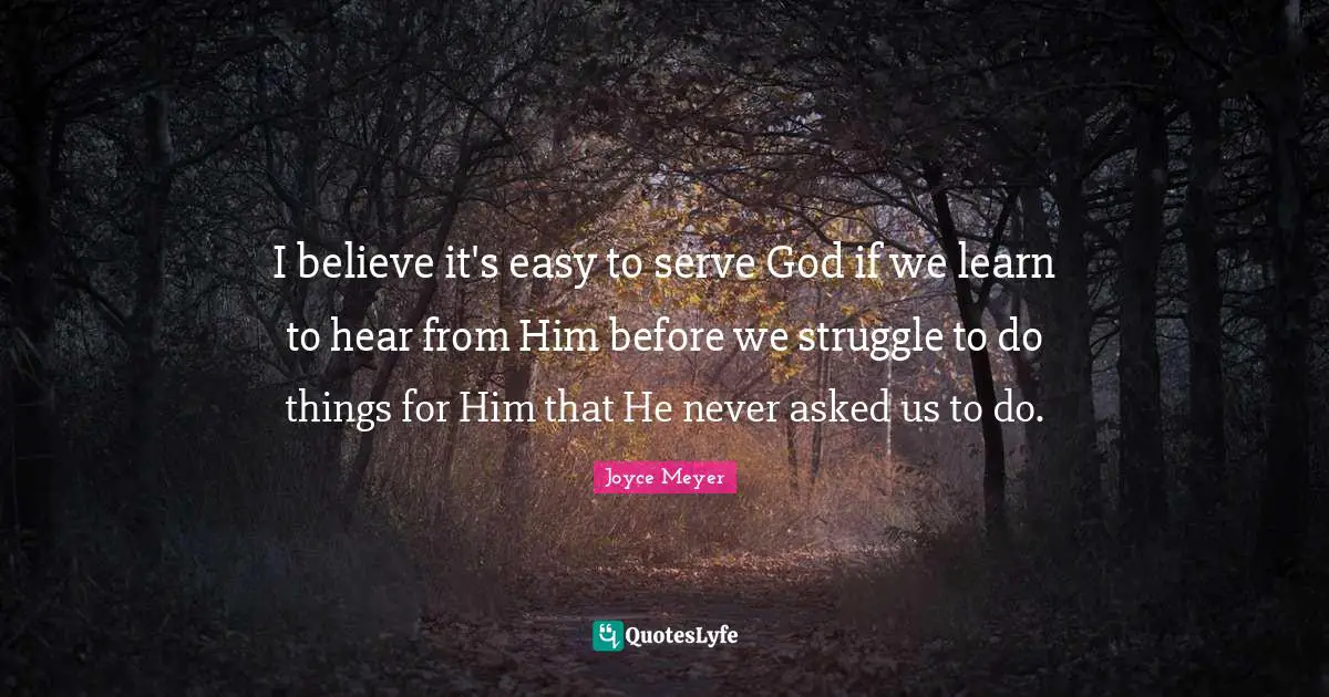 I believe it's easy to serve God if we learn to hear from Him before we struggle to do things for Him that He never asked us to do.