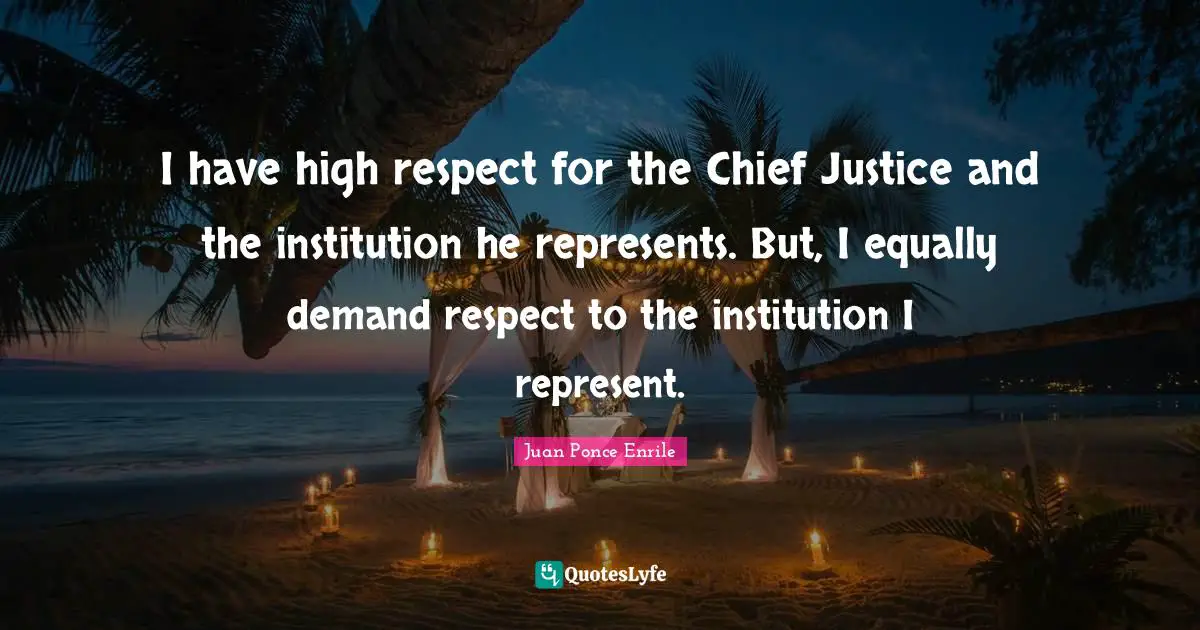 I have high respect for the Chief Justice and the institution he represents. But, I equally demand respect to the institution I represent.