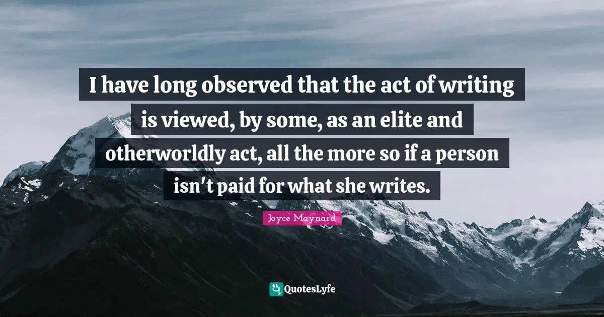 I have long observed that the act of writing is viewed, by some, as an elite and otherworldly act, all the more so if a person isn't paid for what she writes.
