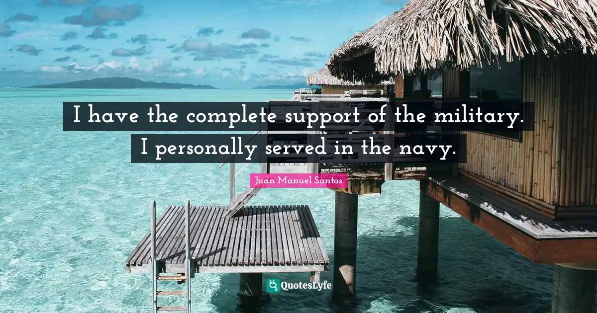 I have the complete support of the military. I personally served in the navy.