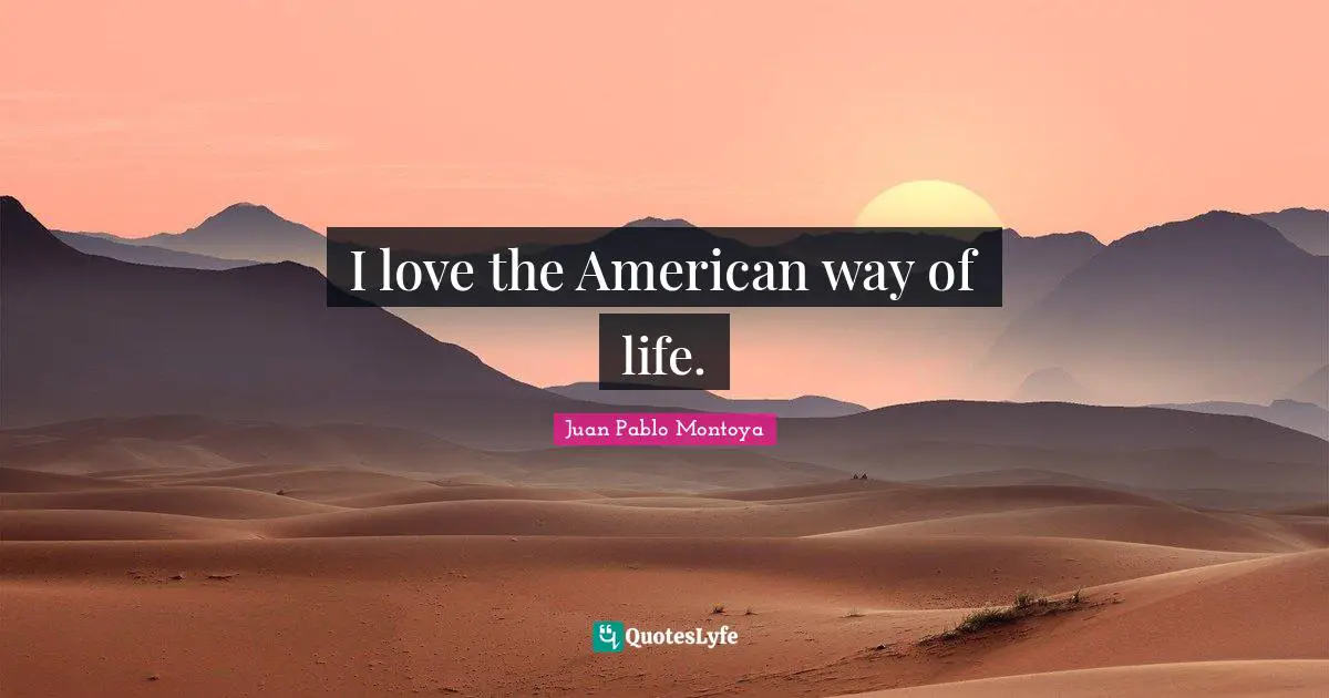 I love the American way of life.