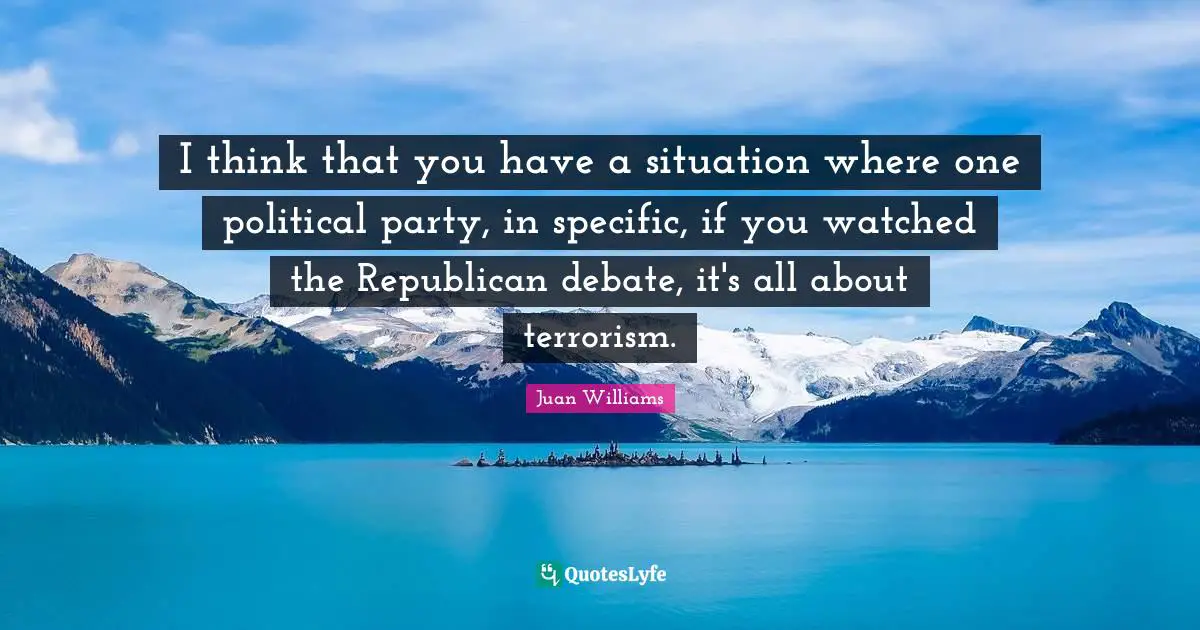 I think that you have a situation where one political party, in specific, if you watched the Republican debate, it's all about terrorism.