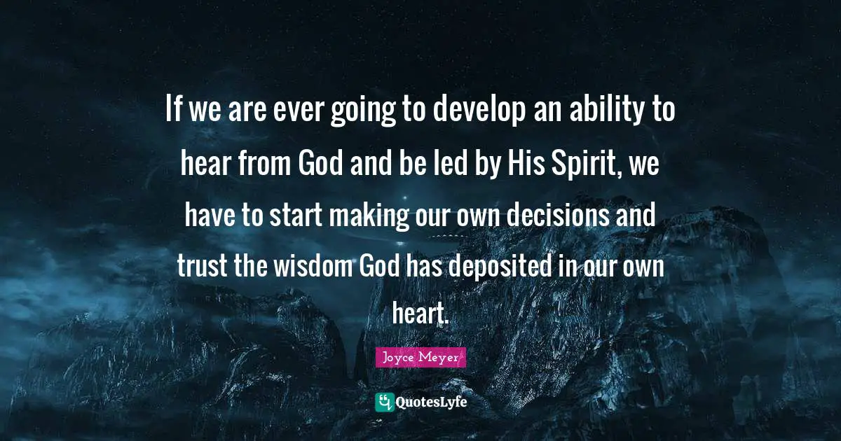 If we are ever going to develop an ability to hear from God and be led by His Spirit, we have to start making our own decisions and trust the wisdom God has deposited in our own heart.