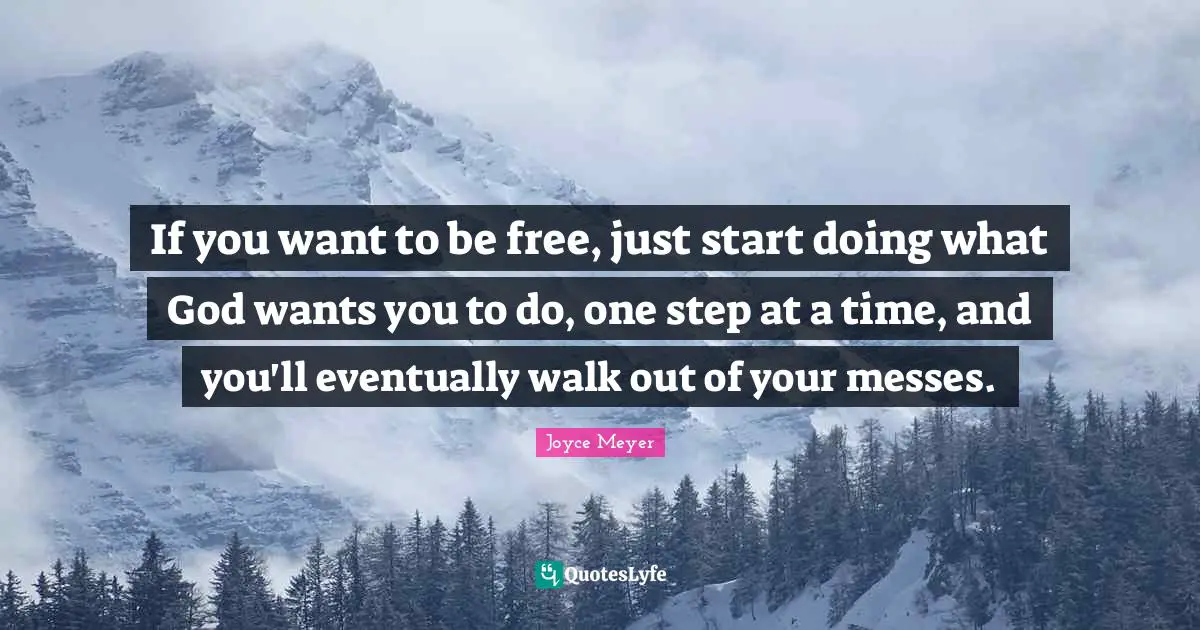 If you want to be free, just start doing what God wants you to do, one step at a time, and you'll eventually walk out of your messes.