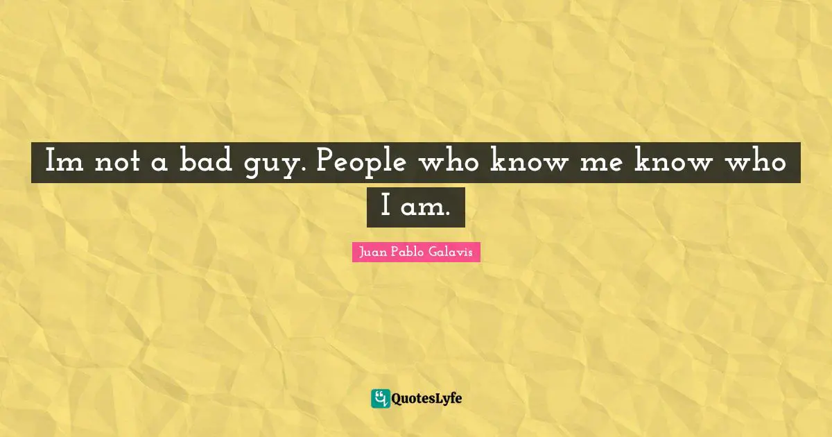 Im not a bad guy. People who know me know who I am.