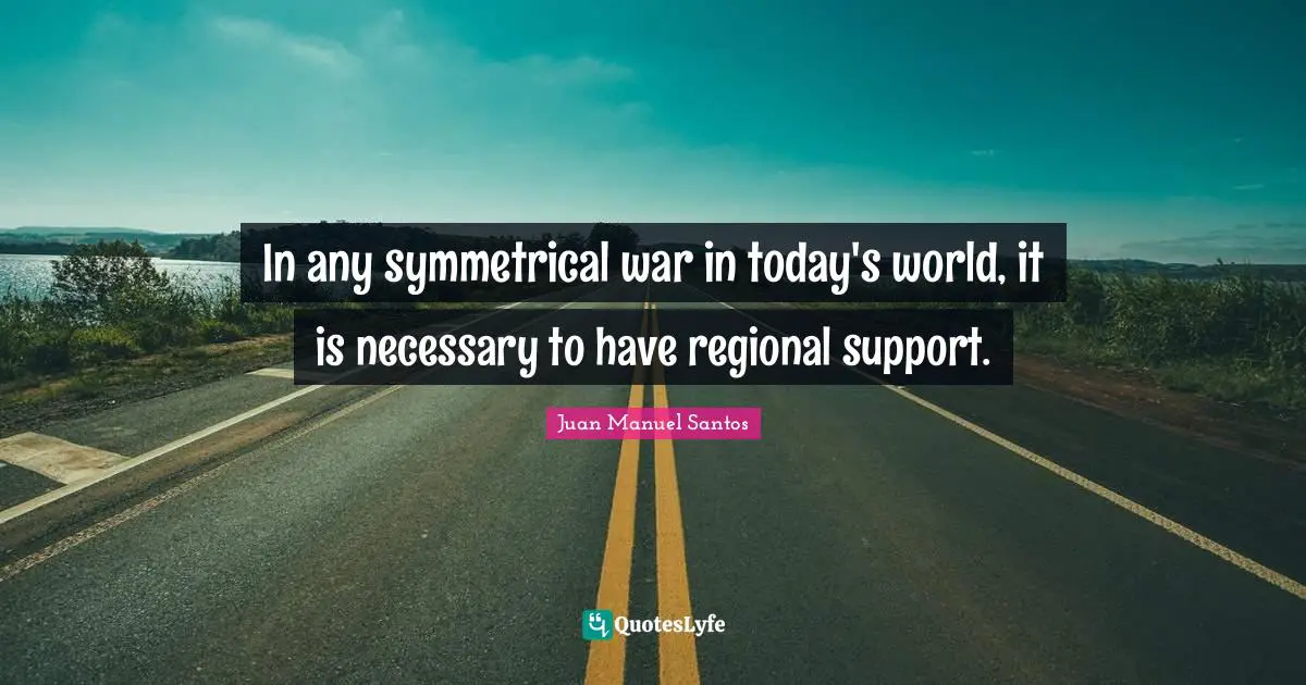 Today S World Quotes: "In any symmetrical war in today's world, it is necessary to have regional support."