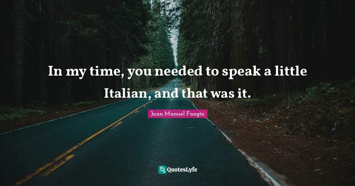 In my time, you needed to speak a little Italian, and that was it.