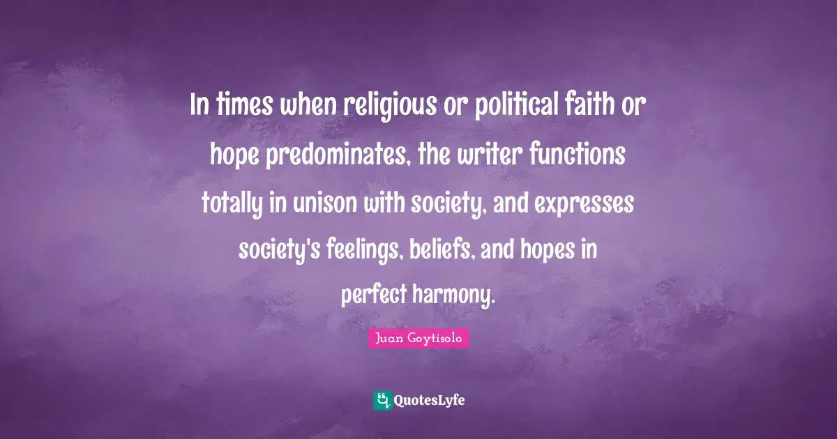 In times when religious or political faith or hope predominates, the writer functions totally in unison with society, and expresses society's feelings, beliefs, and hopes in perfect harmony.