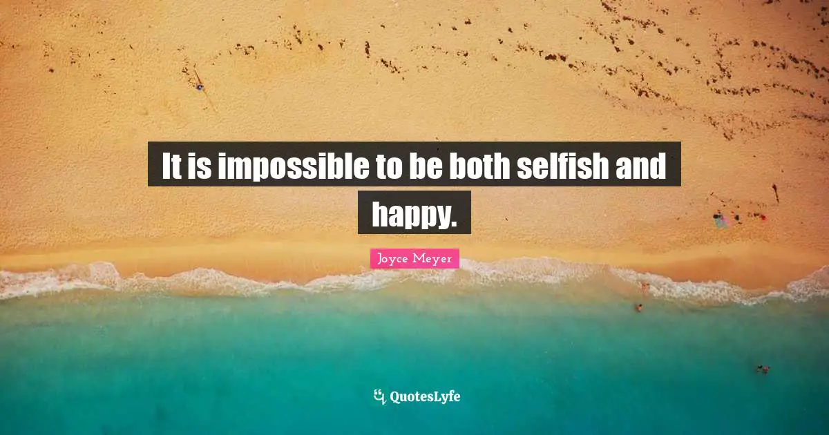 It is impossible to be both selfish and happy.