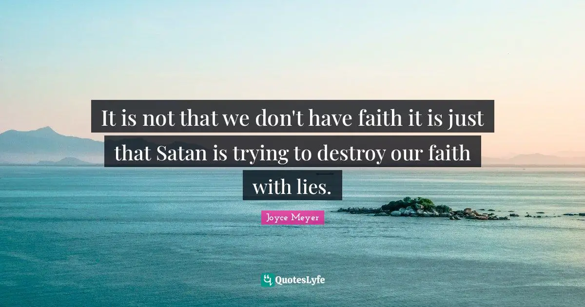 It is not that we don't have faith it is just that Satan is trying to destroy our faith with lies.