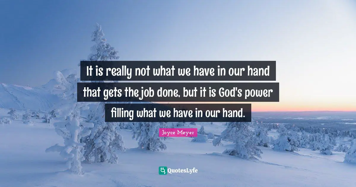 It is really not what we have in our hand that gets the job done, but it is God's power filling what we have in our hand.