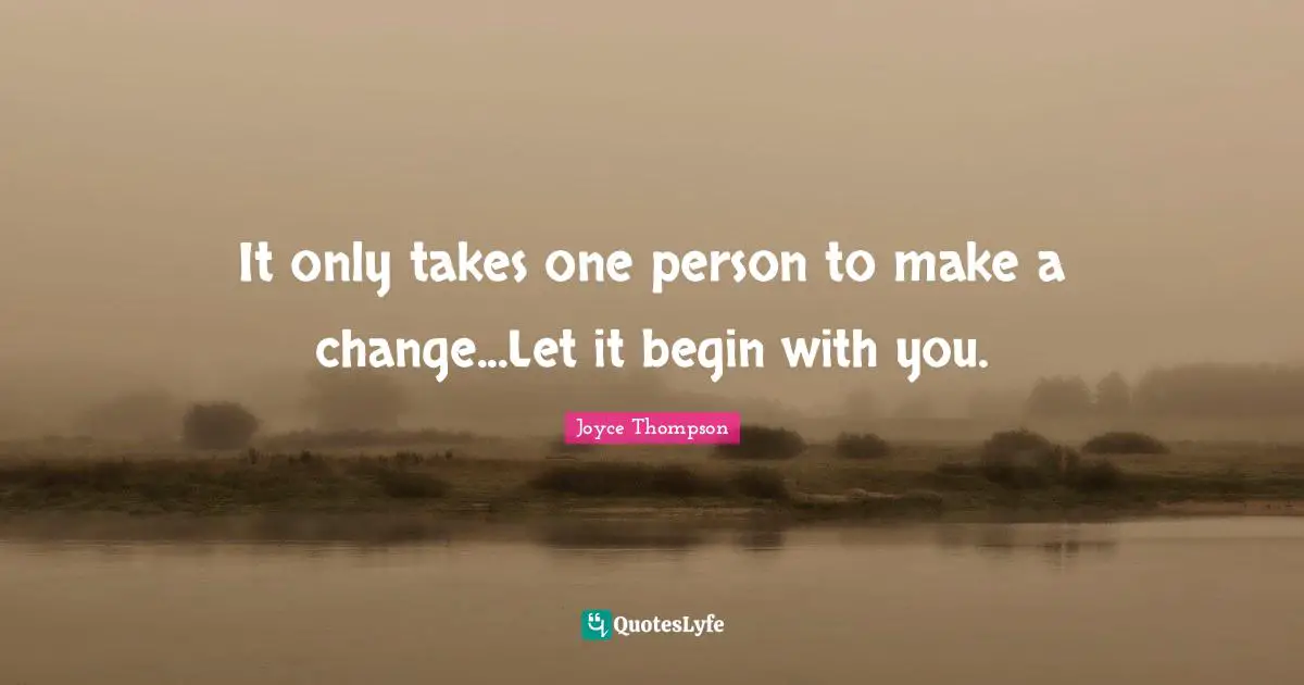 It only takes one person to make a change...Let it begin with you.