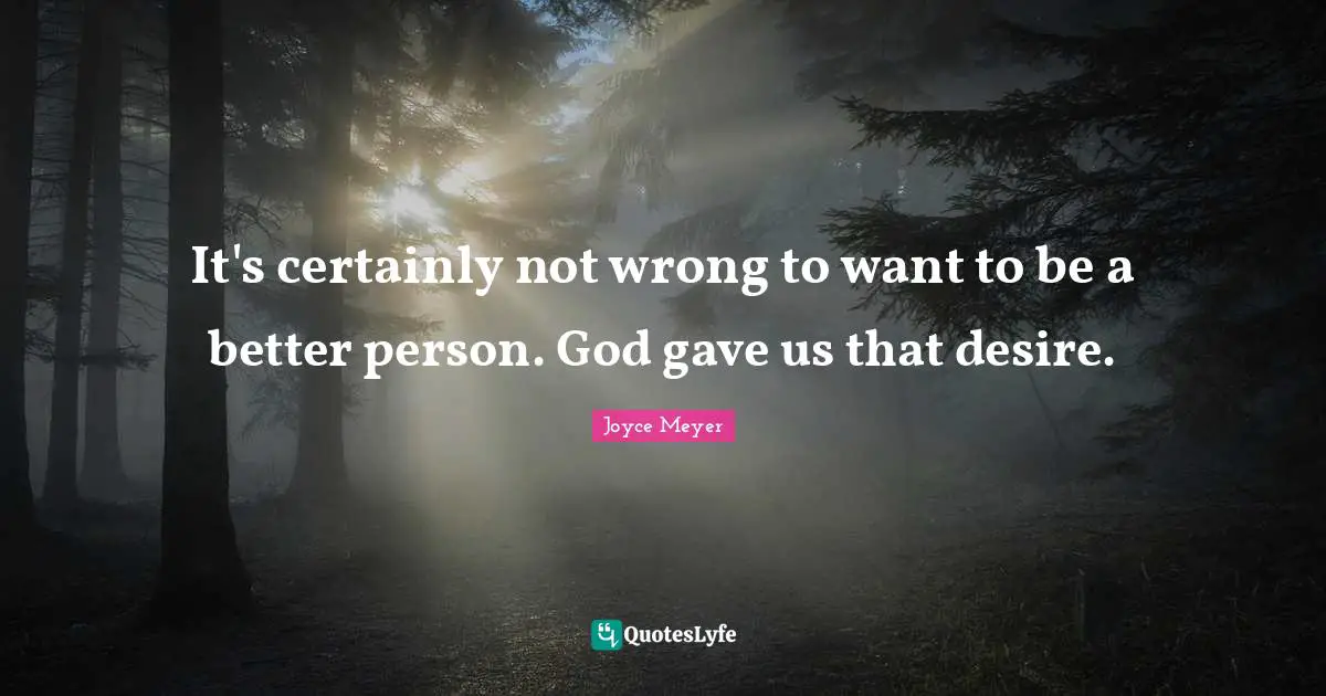 It's certainly not wrong to want to be a better person. God gave us that desire.