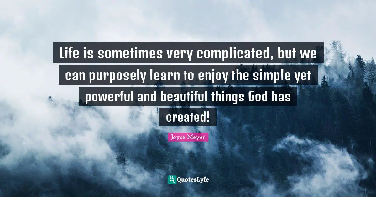 Life is sometimes very complicated, but we can purposely learn to enjoy the simple yet powerful and beautiful things God has created!