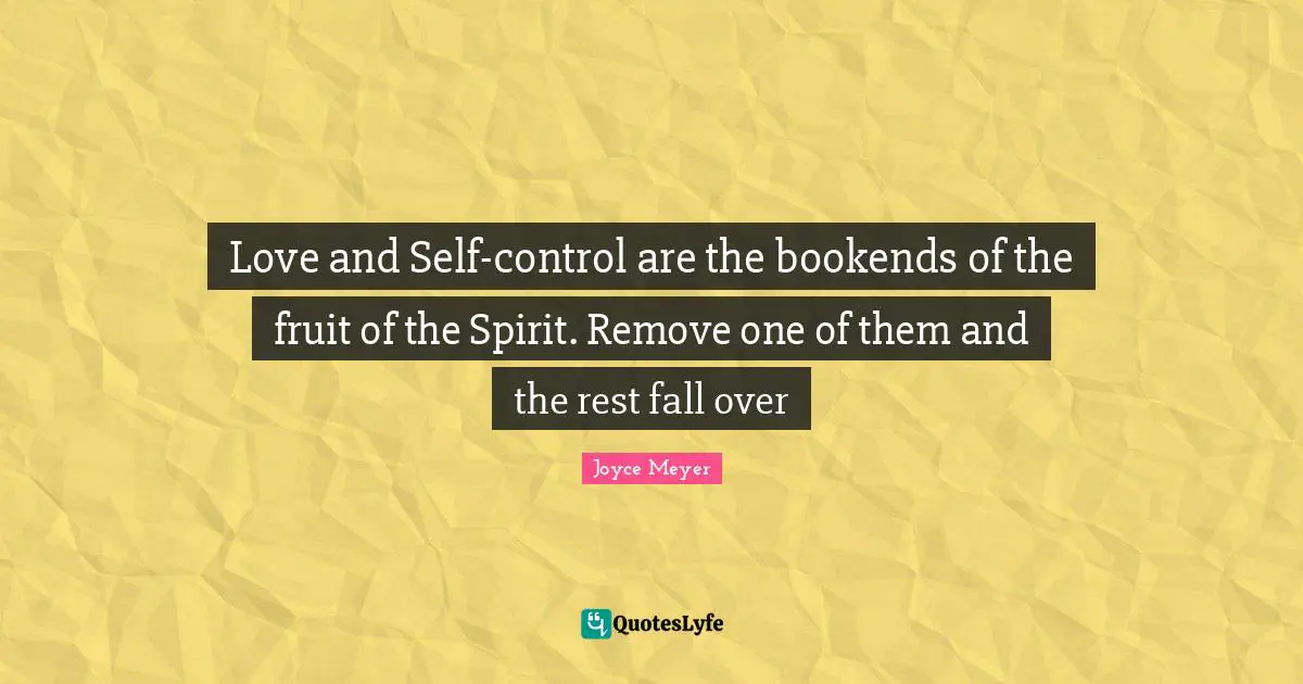 Love and Self-control are the bookends of the fruit of the Spirit. Remove one of them and the rest fall over