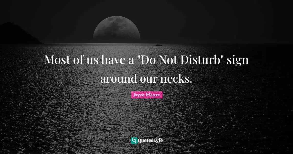 Most of us have a "Do Not Disturb" sign around our necks.