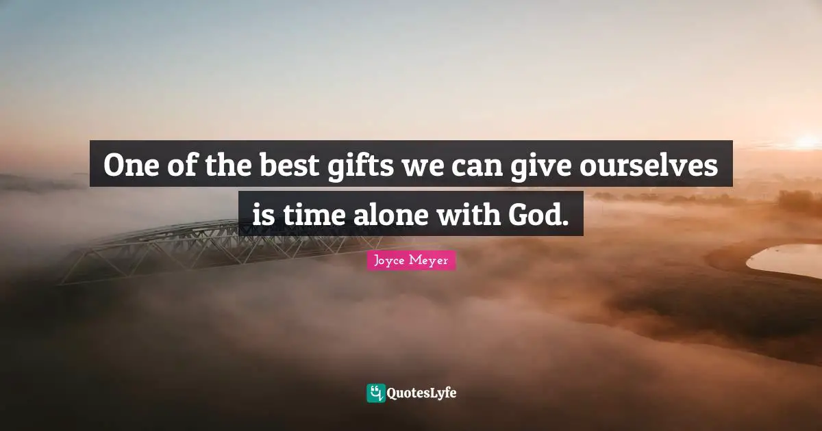 One of the best gifts we can give ourselves is time alone with God.