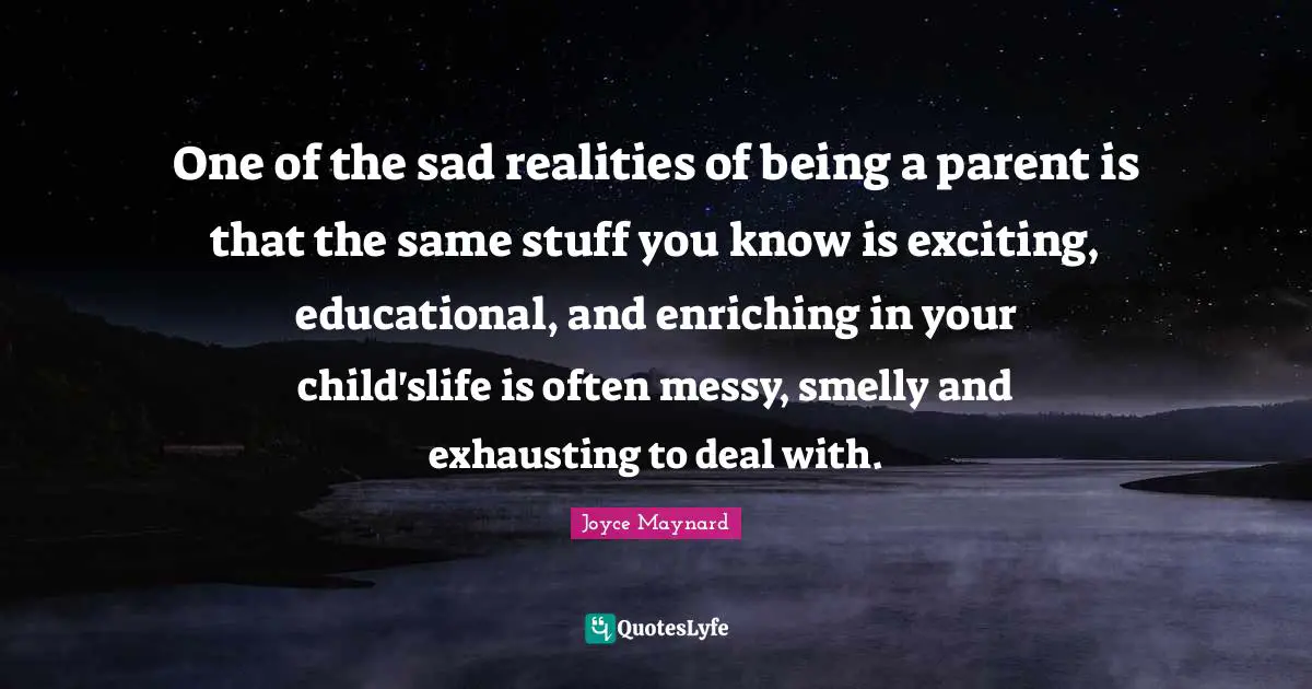 One of the sad realities of being a parent is that the same stuff you know is exciting, educational, and enriching in your child'slife is often messy, smelly and exhausting to deal with.
