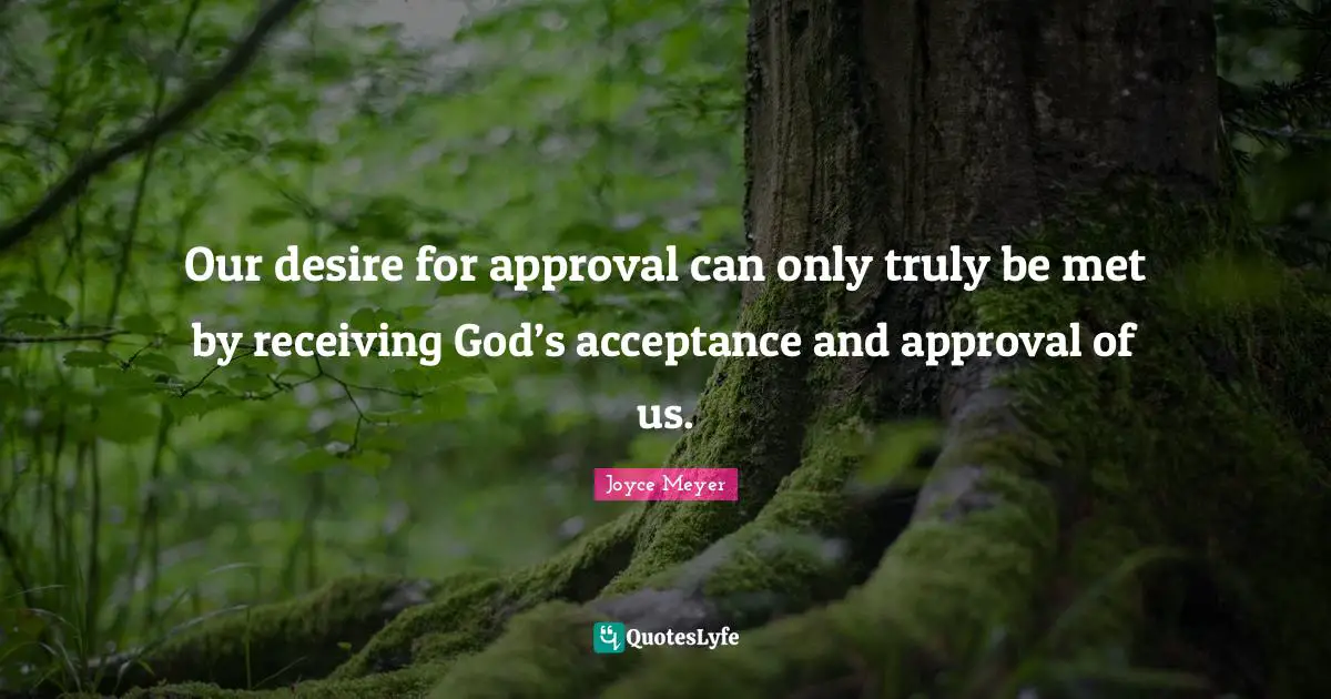 Our desire for approval can only truly be met by receiving God’s acceptance and approval of us.