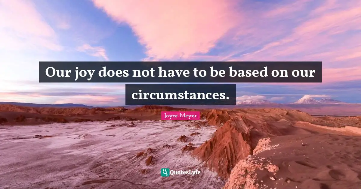 Our joy does not have to be based on our circumstances.