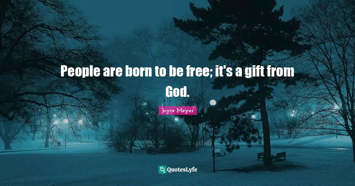 People are born to be free; it's a gift from God.