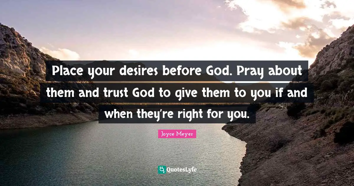Place your desires before God. Pray about them and trust God to give them to you if and when they’re right for you.
