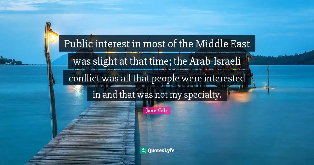 Israeli Quotes: "Public interest in most of the Middle East was slight at that time; the Arab-Israeli conflict was all that people were interested in and that was not my specialty."