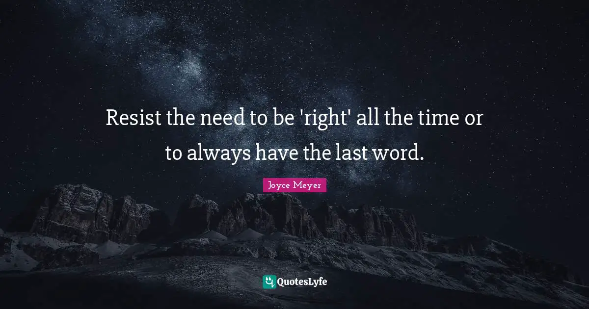 Resist the need to be 'right' all the time or to always have the last word.