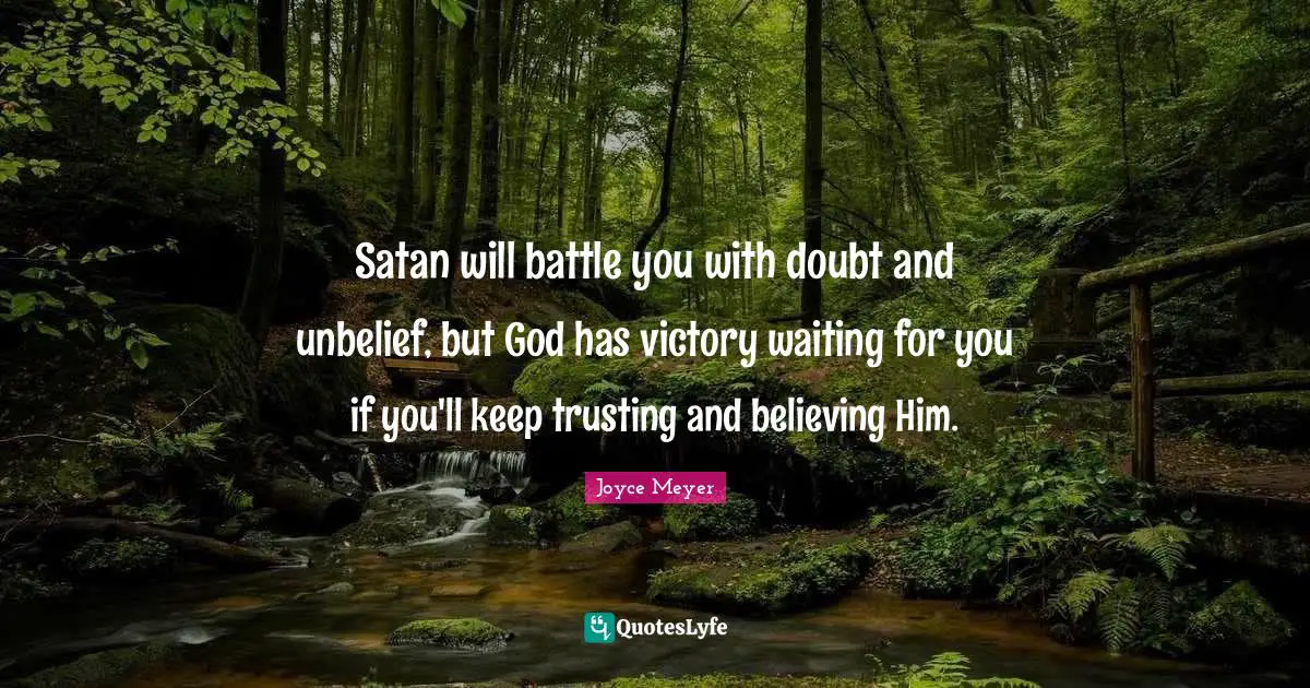 Satan will battle you with doubt and unbelief, but God has victory waiting for you if you'll keep trusting and believing Him.