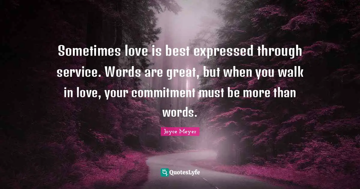 Sometimes love is best expressed through service. Words are great, but when you walk in love, your commitment must be more than words.