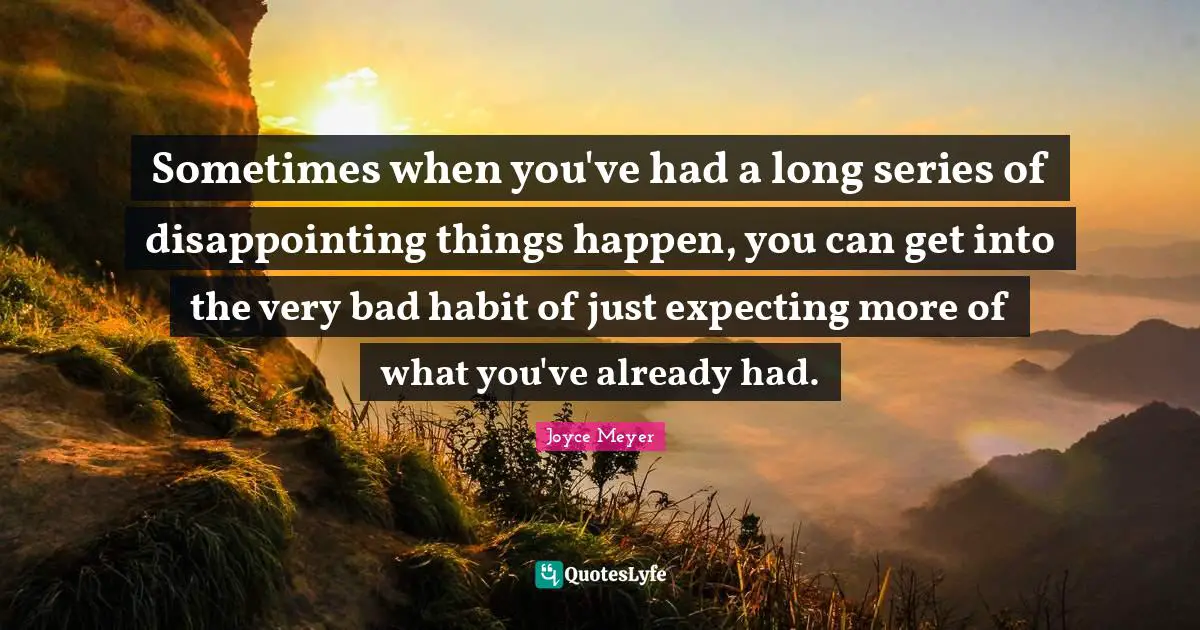 Series Quotes: "Sometimes when you've had a long series of disappointing things happen, you can get into the very bad habit of just expecting more of what you've already had."
