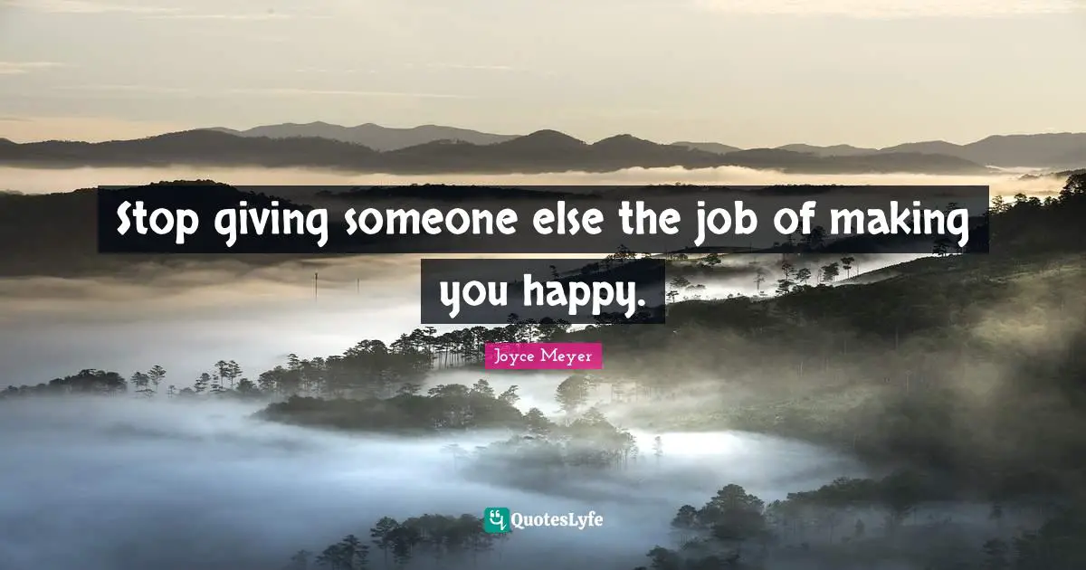 Stop giving someone else the job of making you happy.