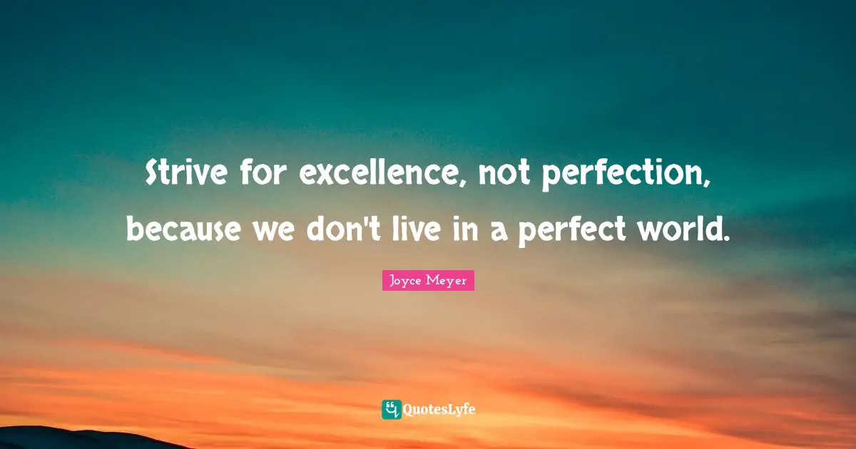 Joyce Meyer Quotes: "Strive for excellence, not perfection, because we don't live in a perfect world."