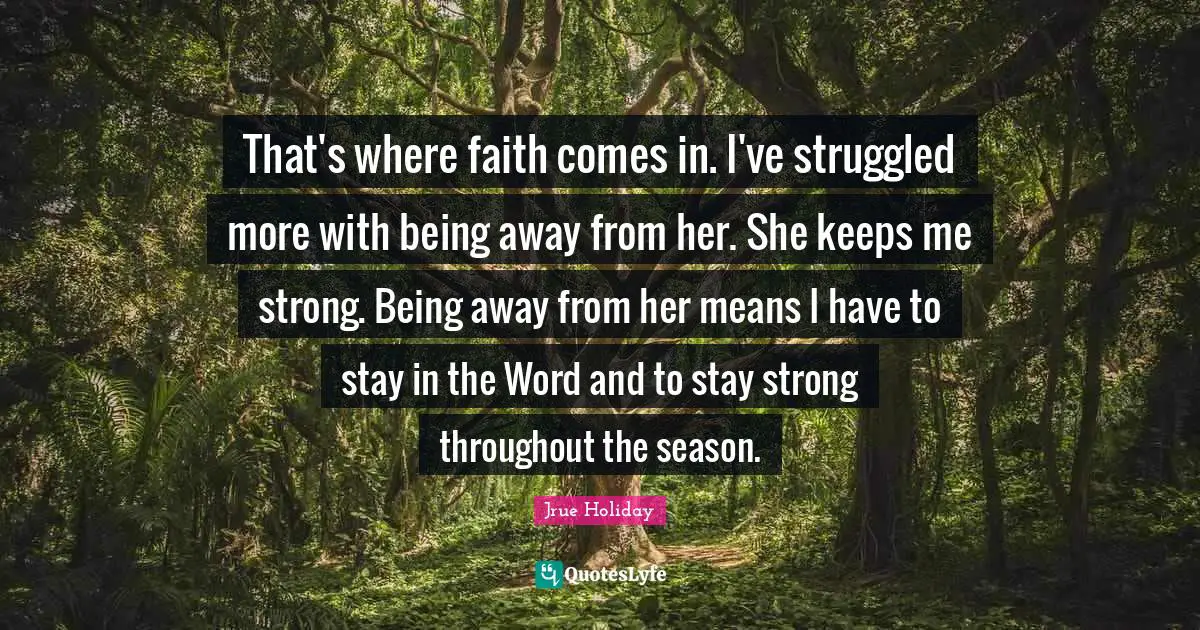 That's where faith comes in. I've struggled more with being away from her. She keeps me strong. Being away from her means I have to stay in the Word and to stay strong throughout the season.