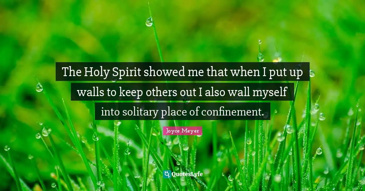 Solitary Quotes: "The Holy Spirit showed me that when I put up walls to keep others out I also wall myself into solitary place of confinement."