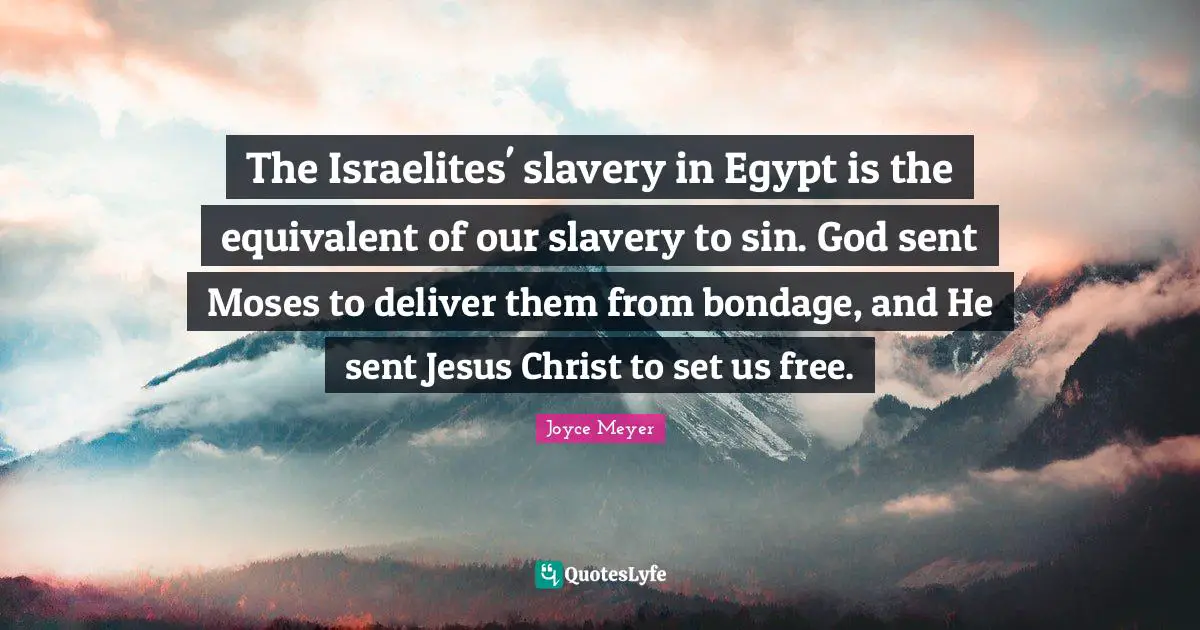 The Israelites' slavery in Egypt is the equivalent of our slavery to sin. God sent Moses to deliver them from bondage, and He sent Jesus Christ to set us free.