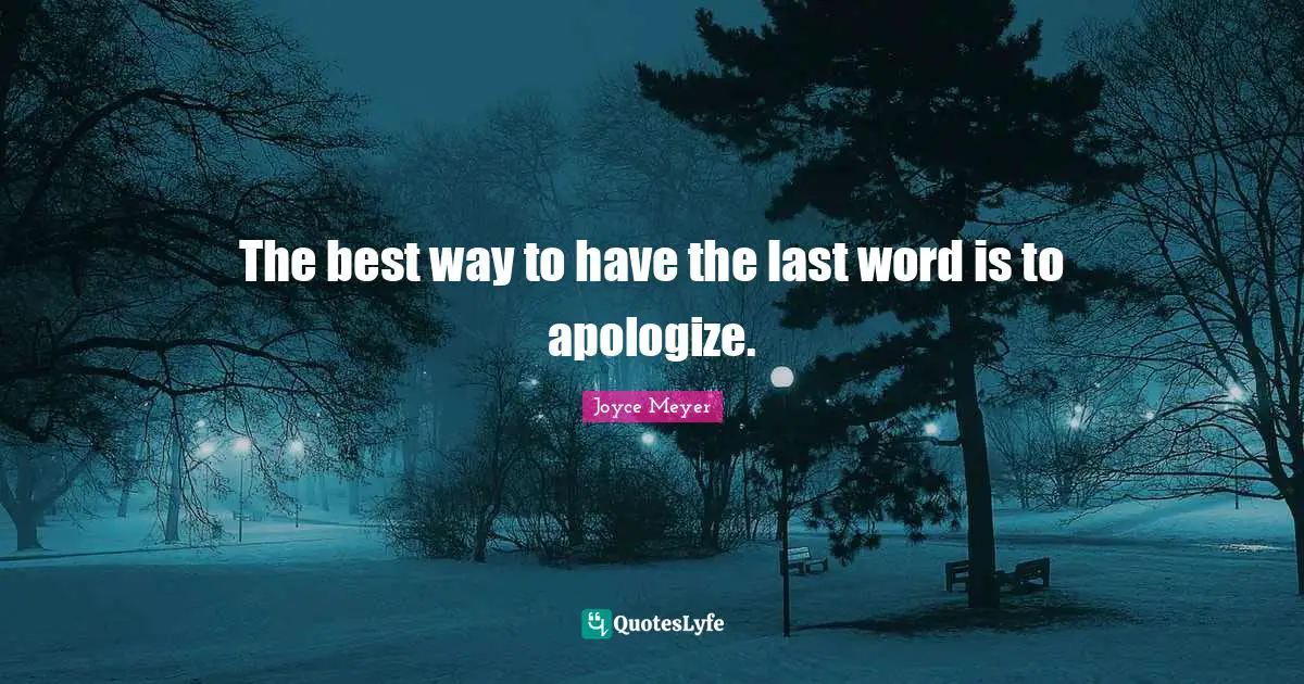 The best way to have the last word is to apologize.