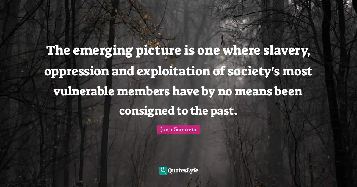 The emerging picture is one where slavery, oppression and exploitation of society's most vulnerable members have by no means been consigned to the past.