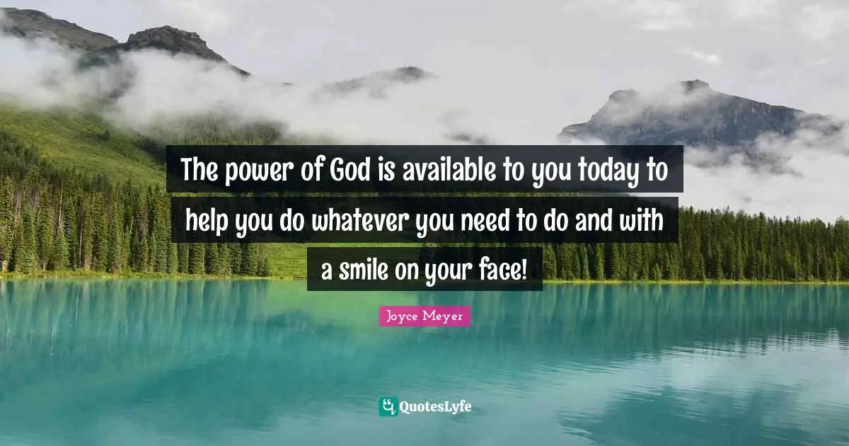 Available Quotes: "The power of God is available to you today to help you do whatever you need to do and with a smile on your face!"