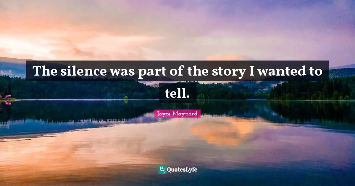 The silence was part of the story I wanted to tell.