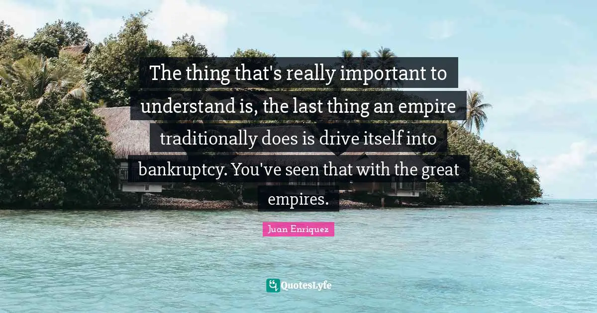 The thing that's really important to understand is, the last thing an empire traditionally does is drive itself into bankruptcy. You've seen that with the great empires.