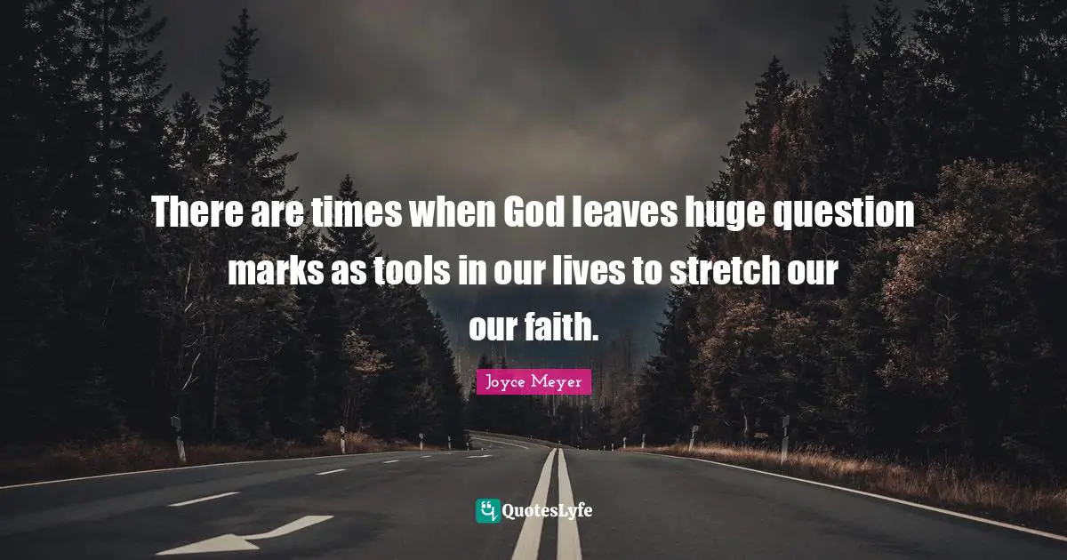 There are times when God leaves huge question marks as tools in our lives to stretch our our faith.