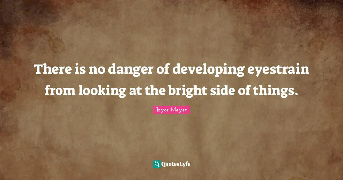 There is no danger of developing eyestrain from looking at the bright side of things.