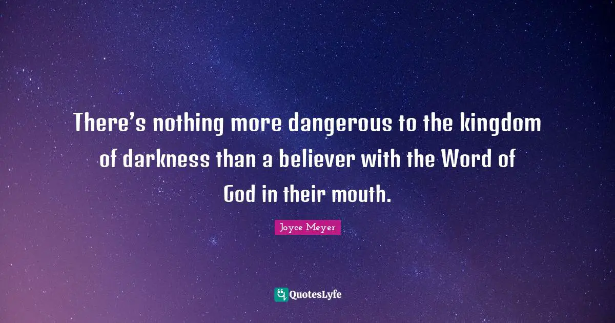 There’s nothing more dangerous to the kingdom of darkness than a believer with the Word of God in their mouth.